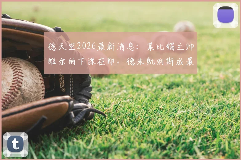 德天空2026最新消息：莱比锡主帅维尔纳下课在即，德米凯利斯成最可能接替者