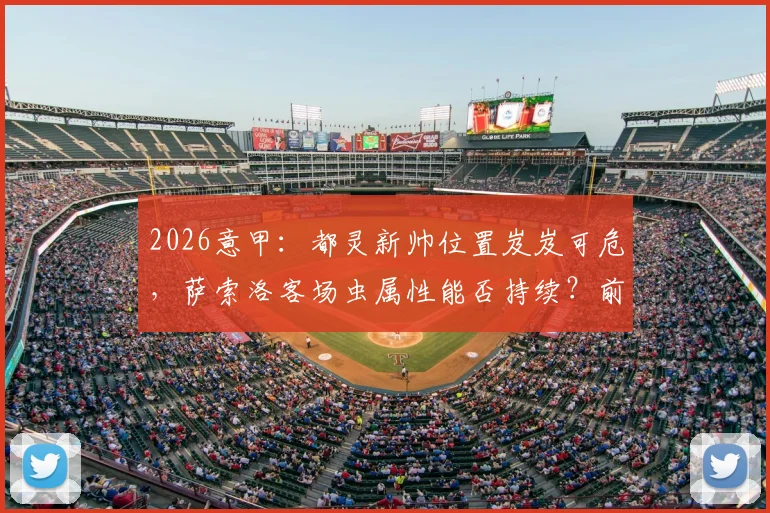 2026意甲：都灵新帅位置岌岌可危，萨索洛客场虫属性能否持续？前瞻深度解析