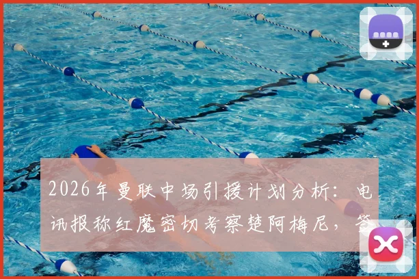 2026年曼联中场引援计划分析：电讯报称红魔密切考察楚阿梅尼，签下托纳利可能性正在降低