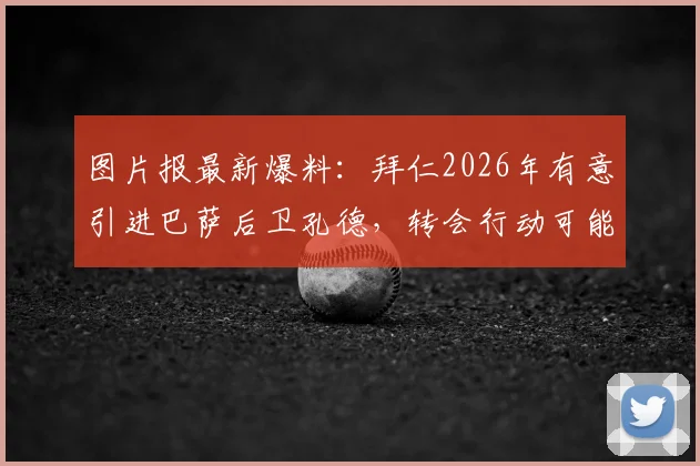 图片报最新爆料：拜仁2026年有意引进巴萨后卫孔德，转会行动可能很快启动，孔德离队传闻深度解析