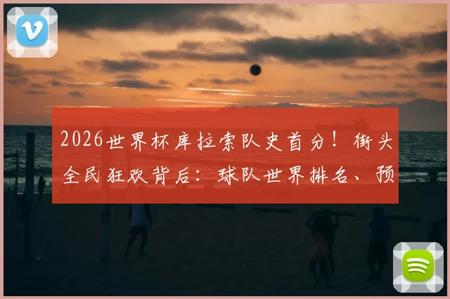 2026世界杯库拉索队史首分！街头全民狂欢背后：球队世界排名、预选赛关键战及加勒比足球崛起