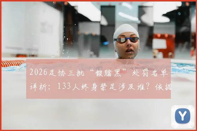 2026足协三批“假赌黑”处罚名单详析:133人终身禁足涉及谁?依据哪条规则?现状与行业影响解读
