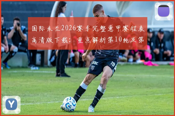 国际米兰2026赛季完整意甲赛程表高清版下载：重点解析第10轮及第24轮两场米兰德比，附关键赛程节点分析