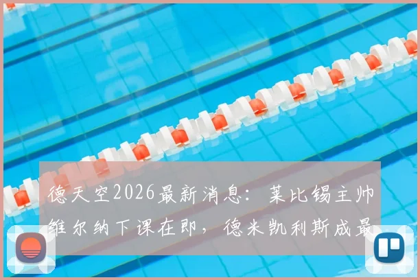 德天空2026最新消息：莱比锡主帅维尔纳下课在即，德米凯利斯成最可能接替者