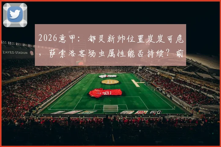 2026意甲：都灵新帅位置岌岌可危，萨索洛客场虫属性能否持续？前瞻深度解析