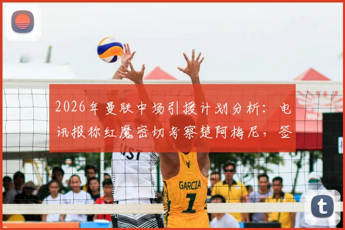 2026年曼联中场引援计划分析：电讯报称红魔密切考察楚阿梅尼，签下托纳利可能性正在降低