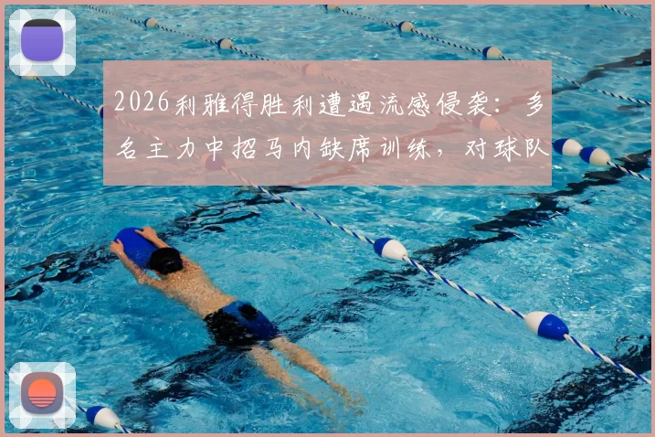 2026利雅得胜利遭遇流感侵袭：多名主力中招马内缺席训练，对球队备战影响几何？