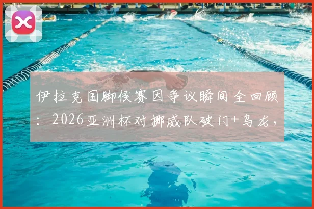 伊拉克国脚侯赛因争议瞬间全回顾：2026亚洲杯对挪威队破门+乌龙，进球后“吃饭庆祝”被罚下，球迷怎么看？