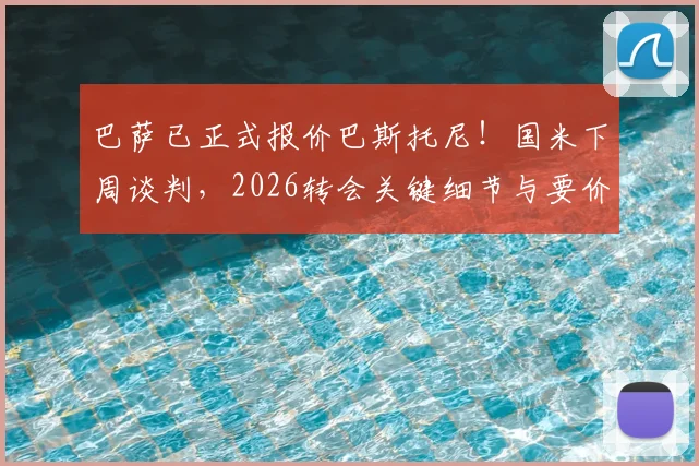 巴萨已正式报价巴斯托尼！国米下周谈判，2026转会关键细节与要价前瞻