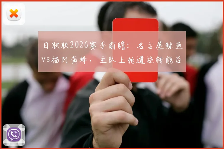 日职联2026赛季前瞻：名古屋鲸鱼vs福冈黄蜂，主队上轮遭逆转能否反弹，客队状态回升成色几何