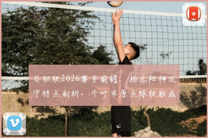 日职联2026赛季前瞻：柏太阳神攻守特点剖析，千叶市原点球软肋成隐患
