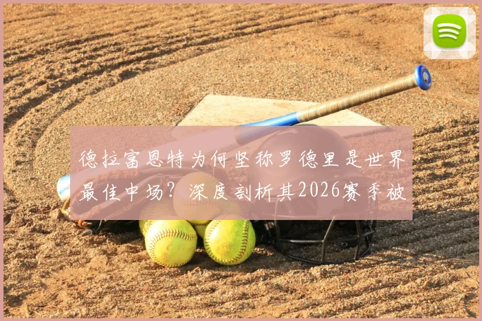德拉富恩特为何坚称罗德里是世界最佳中场？深度剖析其2026赛季被低估的赛场价值与核心作用