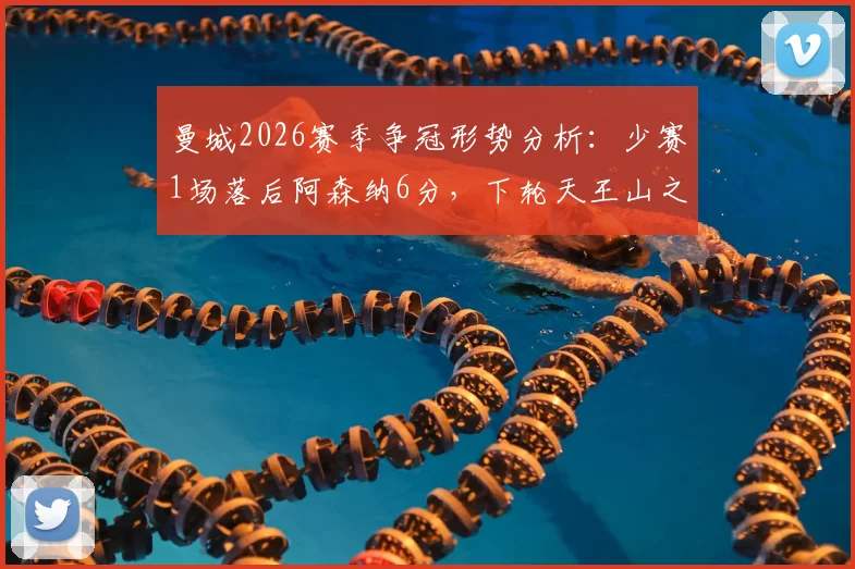 曼城2026赛季争冠形势分析：少赛1场落后阿森纳6分，下轮天王山之战定格局