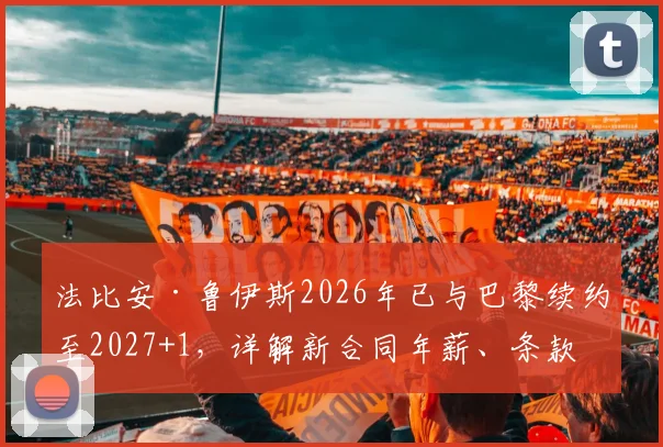 法比安·鲁伊斯2026年已与巴黎续约至2027+1，详解新合同年薪、条款及其中场核心定位