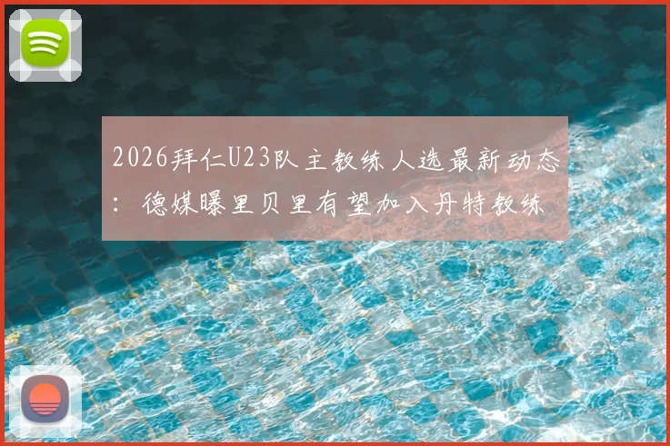 2026拜仁U23队主教练人选最新动态：德媒曝里贝里有望加入丹特教练组，执掌青年队教鞭