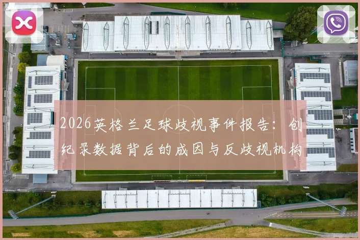 2026英格兰足球歧视事件报告：创纪录数据背后的成因与反歧视机构呼吁的重罚措施全解析