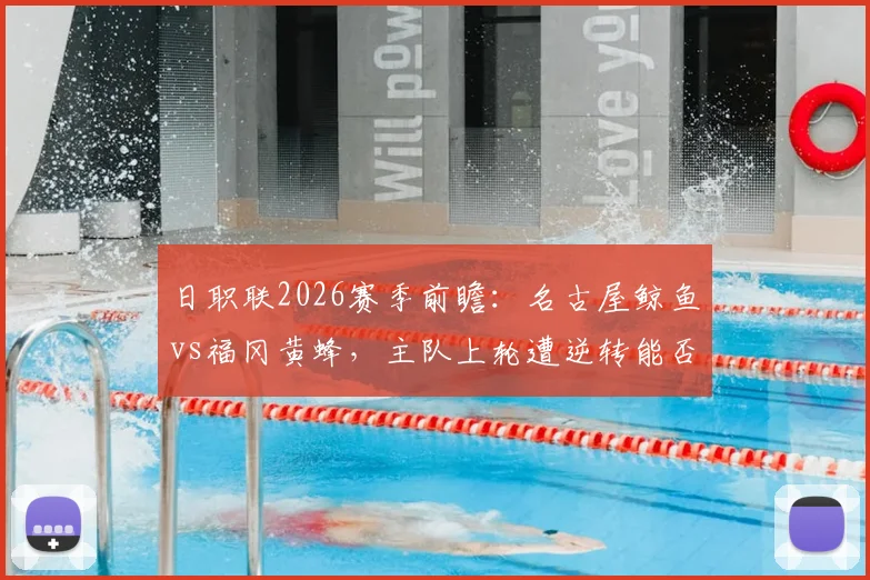 日职联2026赛季前瞻：名古屋鲸鱼vs福冈黄蜂，主队上轮遭逆转能否反弹，客队状态回升成色几何