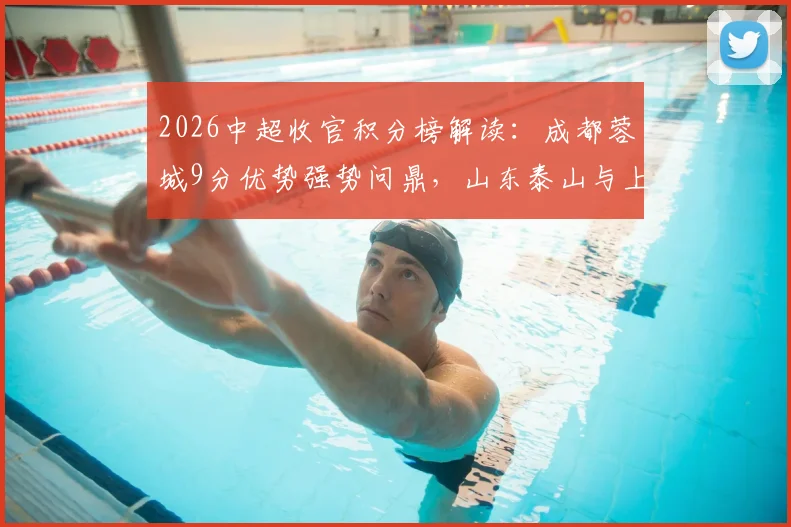2026中超收官积分榜解读：成都蓉城9分优势强势问鼎，山东泰山与上海申花位列五、六名