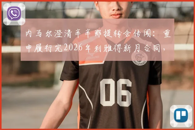 内马尔澄清辛辛那提转会传闻：重申履行完2026年利雅得新月合同，未来去向分析