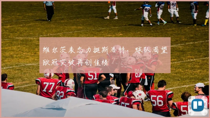 维尔茨表态力挺斯洛特，球队渴望欧冠突破再创佳绩