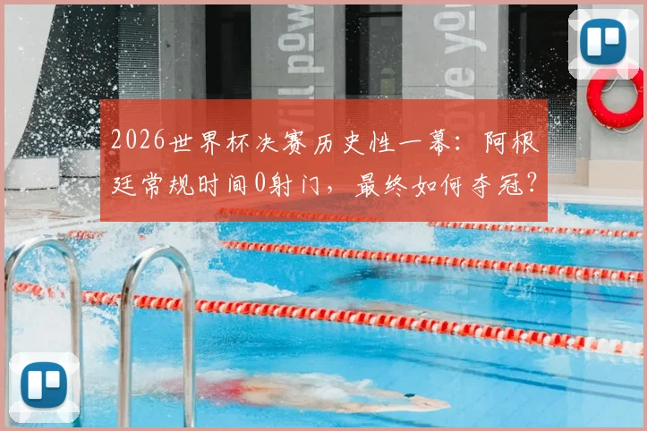 2026世界杯决赛历史性一幕：阿根廷常规时间0射门，最终如何夺冠？深度复盘战术与争议