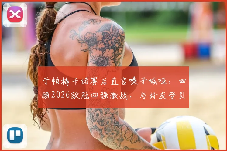 于帕梅卡诺赛后直言嗓子喊哑，回顾2026欧冠四强激战，与好友登贝莱的场上对决全记录