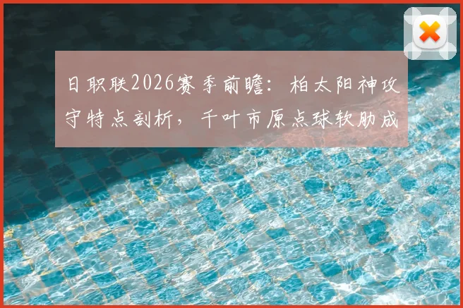 日职联2026赛季前瞻：柏太阳神攻守特点剖析，千叶市原点球软肋成隐患